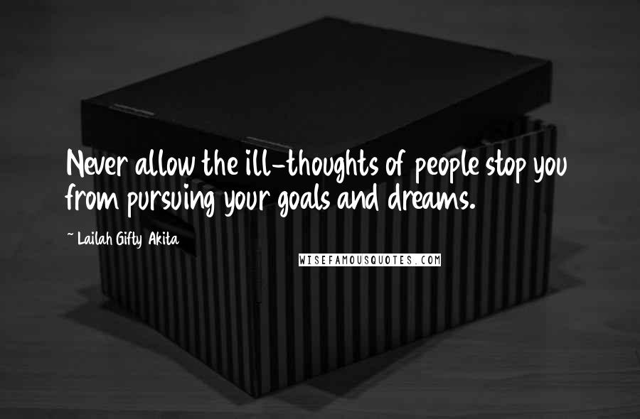 Lailah Gifty Akita Quotes: Never allow the ill-thoughts of people stop you from pursuing your goals and dreams.