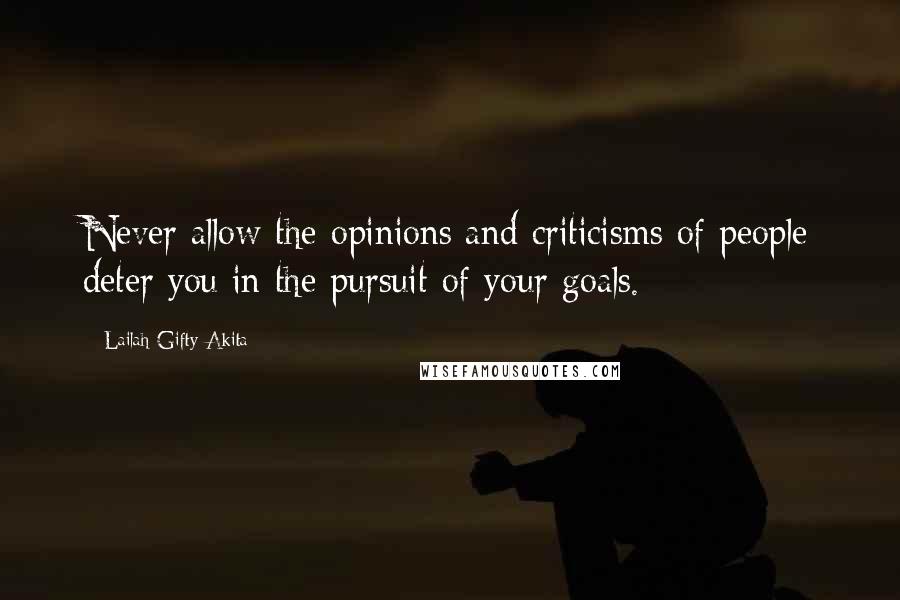 Lailah Gifty Akita Quotes: Never allow the opinions and criticisms of people deter you in the pursuit of your goals.