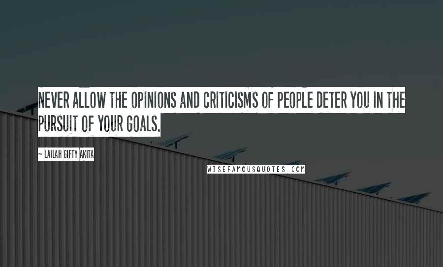 Lailah Gifty Akita Quotes: Never allow the opinions and criticisms of people deter you in the pursuit of your goals.