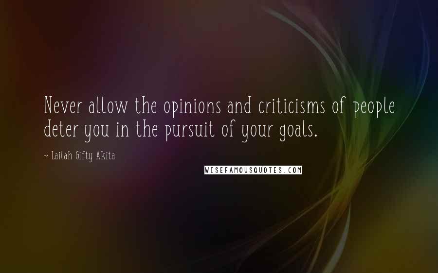 Lailah Gifty Akita Quotes: Never allow the opinions and criticisms of people deter you in the pursuit of your goals.