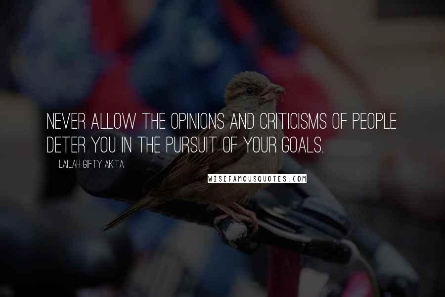 Lailah Gifty Akita Quotes: Never allow the opinions and criticisms of people deter you in the pursuit of your goals.