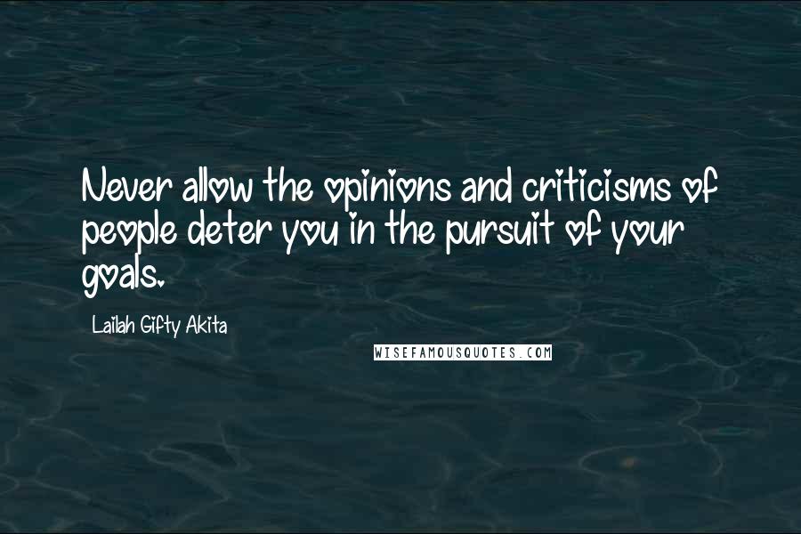 Lailah Gifty Akita Quotes: Never allow the opinions and criticisms of people deter you in the pursuit of your goals.