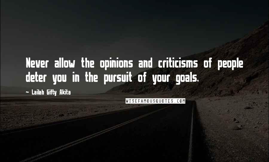 Lailah Gifty Akita Quotes: Never allow the opinions and criticisms of people deter you in the pursuit of your goals.