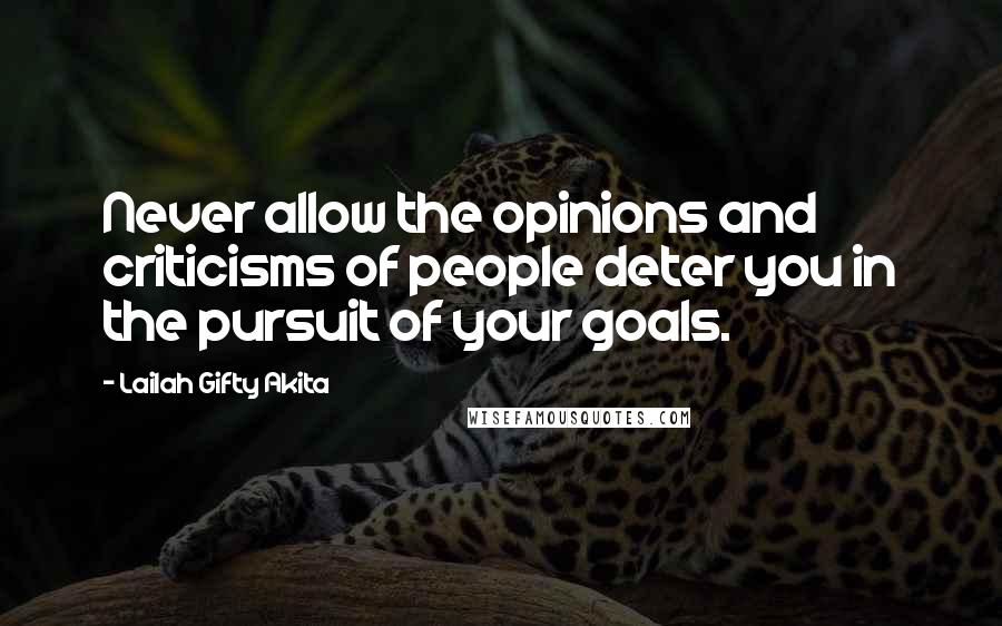 Lailah Gifty Akita Quotes: Never allow the opinions and criticisms of people deter you in the pursuit of your goals.