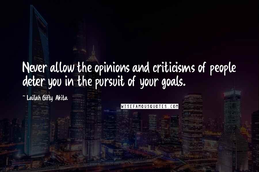 Lailah Gifty Akita Quotes: Never allow the opinions and criticisms of people deter you in the pursuit of your goals.