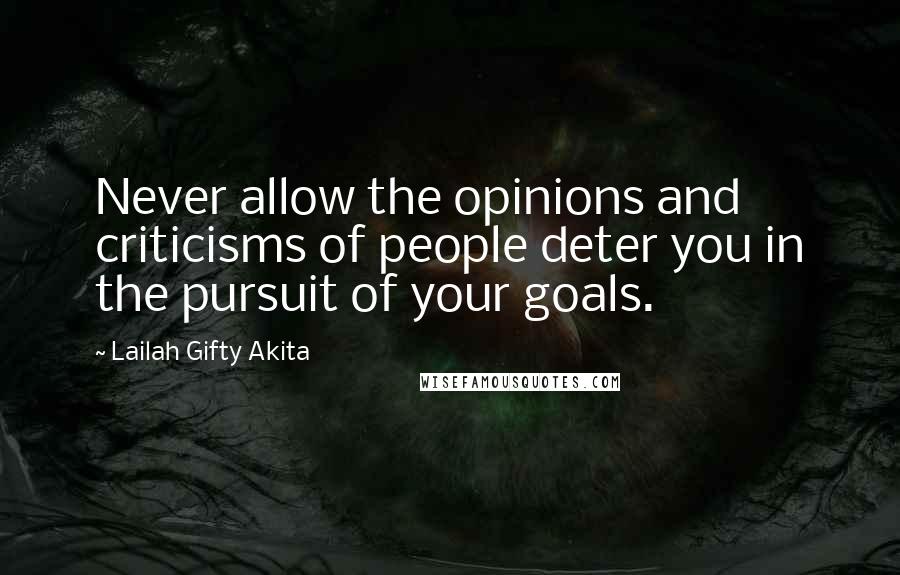 Lailah Gifty Akita Quotes: Never allow the opinions and criticisms of people deter you in the pursuit of your goals.