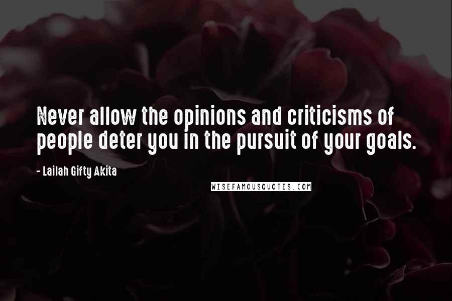 Lailah Gifty Akita Quotes: Never allow the opinions and criticisms of people deter you in the pursuit of your goals.