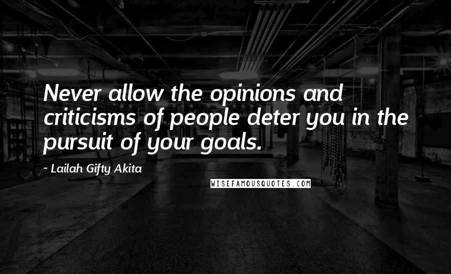 Lailah Gifty Akita Quotes: Never allow the opinions and criticisms of people deter you in the pursuit of your goals.