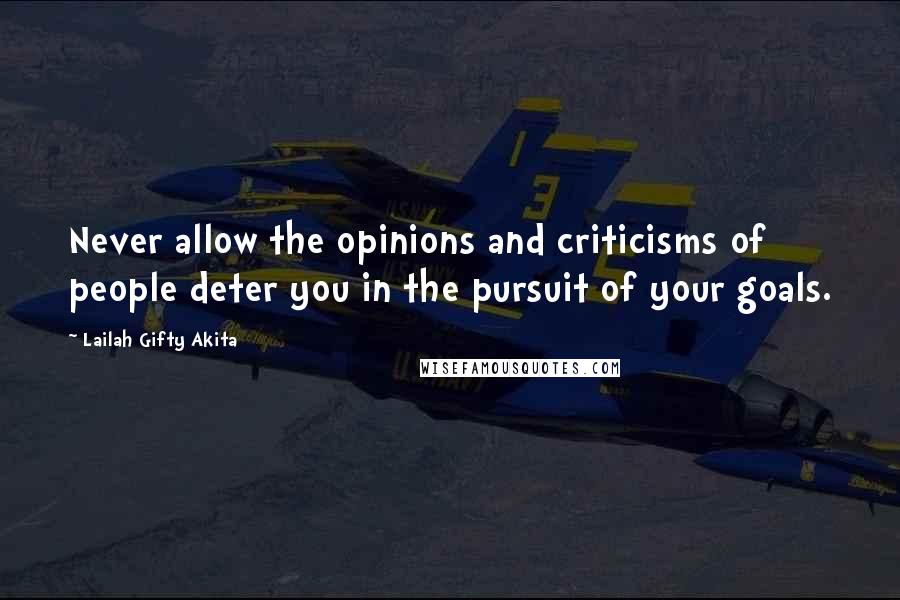 Lailah Gifty Akita Quotes: Never allow the opinions and criticisms of people deter you in the pursuit of your goals.