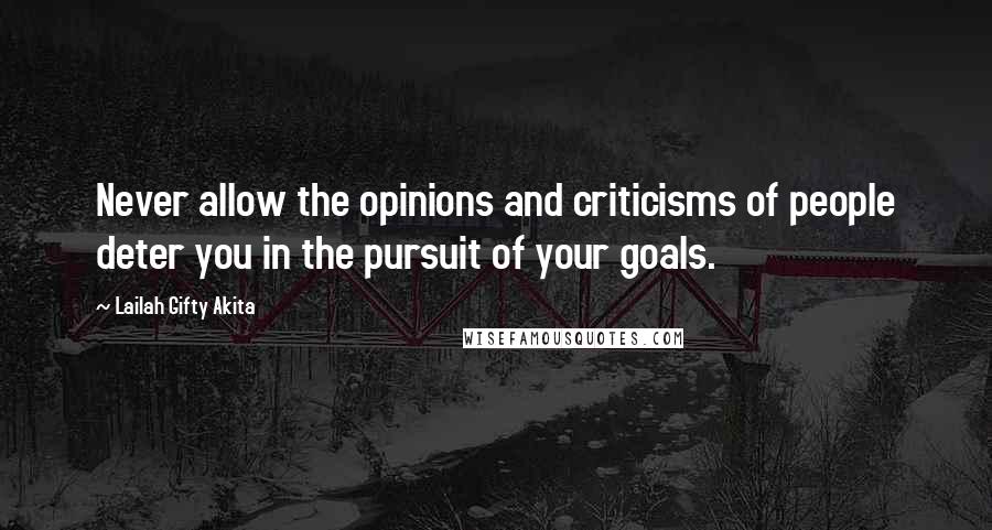 Lailah Gifty Akita Quotes: Never allow the opinions and criticisms of people deter you in the pursuit of your goals.