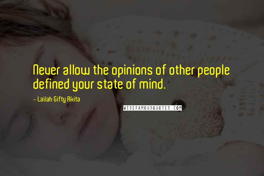 Lailah Gifty Akita Quotes: Never allow the opinions of other people defined your state of mind.