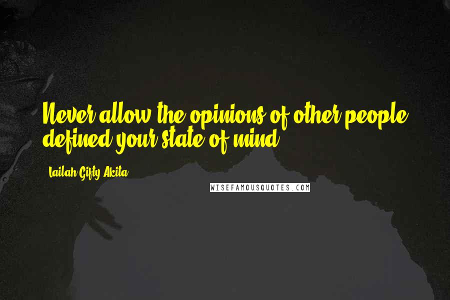 Lailah Gifty Akita Quotes: Never allow the opinions of other people defined your state of mind.