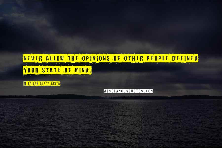 Lailah Gifty Akita Quotes: Never allow the opinions of other people defined your state of mind.