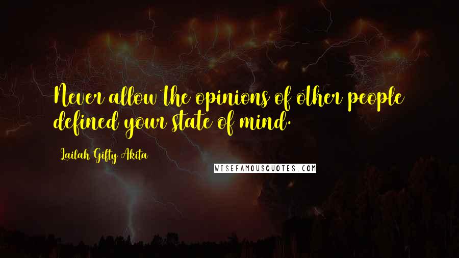 Lailah Gifty Akita Quotes: Never allow the opinions of other people defined your state of mind.