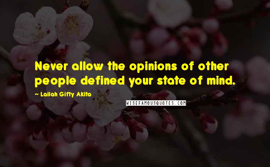 Lailah Gifty Akita Quotes: Never allow the opinions of other people defined your state of mind.