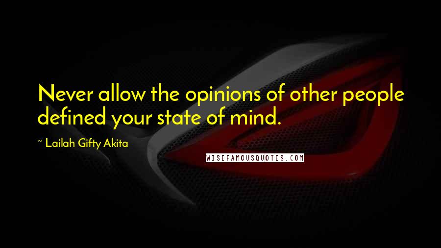 Lailah Gifty Akita Quotes: Never allow the opinions of other people defined your state of mind.