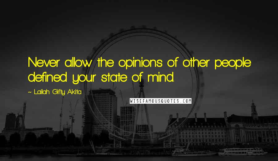 Lailah Gifty Akita Quotes: Never allow the opinions of other people defined your state of mind.