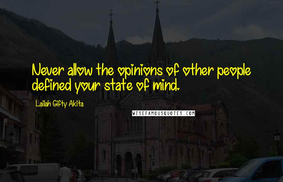 Lailah Gifty Akita Quotes: Never allow the opinions of other people defined your state of mind.