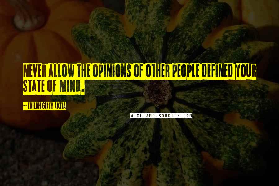 Lailah Gifty Akita Quotes: Never allow the opinions of other people defined your state of mind.