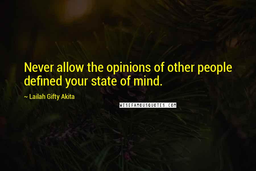 Lailah Gifty Akita Quotes: Never allow the opinions of other people defined your state of mind.