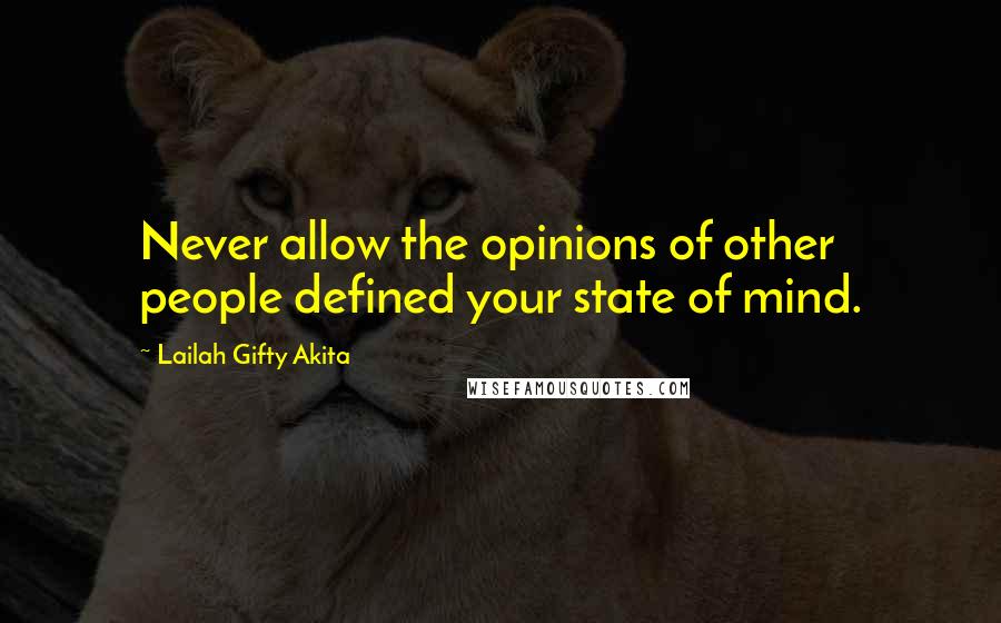 Lailah Gifty Akita Quotes: Never allow the opinions of other people defined your state of mind.