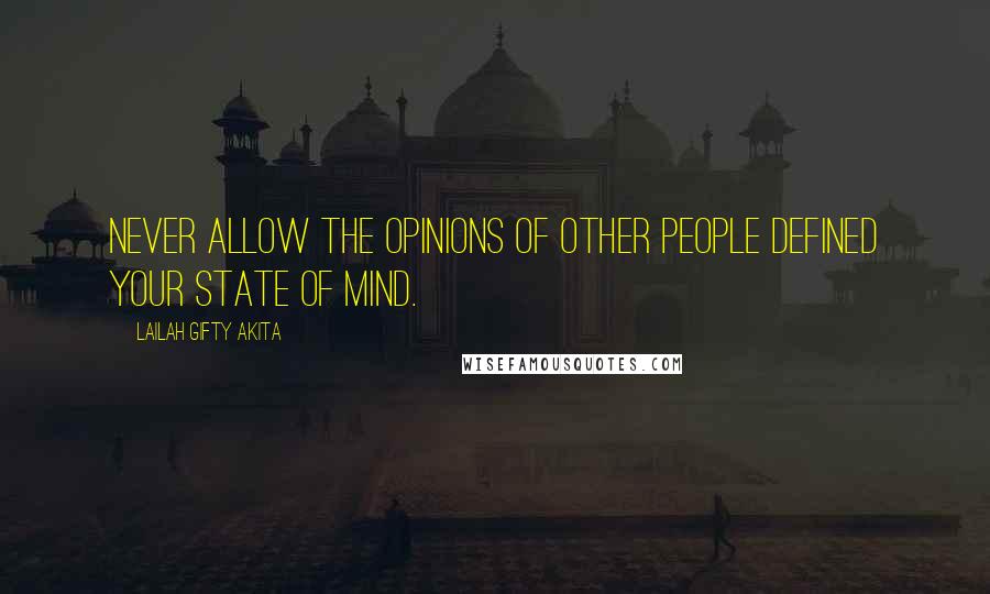 Lailah Gifty Akita Quotes: Never allow the opinions of other people defined your state of mind.