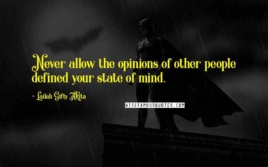 Lailah Gifty Akita Quotes: Never allow the opinions of other people defined your state of mind.