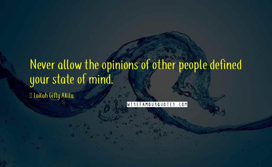 Lailah Gifty Akita Quotes: Never allow the opinions of other people defined your state of mind.