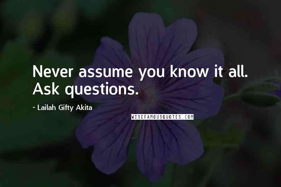 Lailah Gifty Akita Quotes: Never assume you know it all. Ask questions.