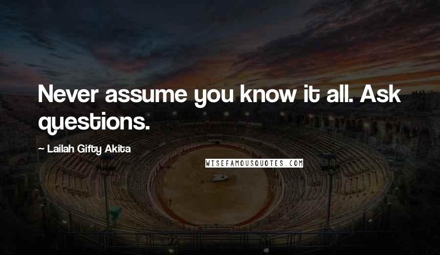 Lailah Gifty Akita Quotes: Never assume you know it all. Ask questions.