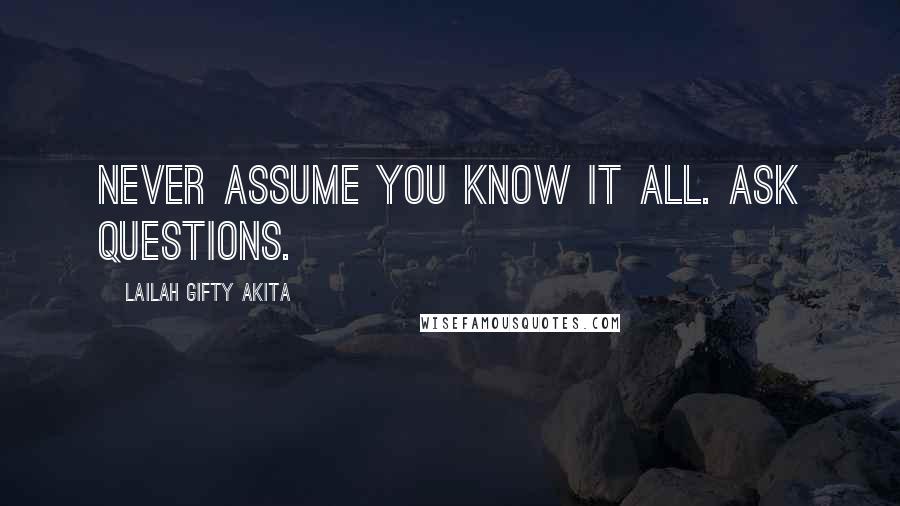 Lailah Gifty Akita Quotes: Never assume you know it all. Ask questions.