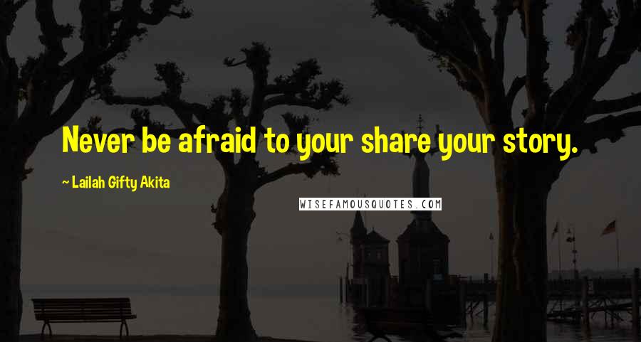 Lailah Gifty Akita Quotes: Never be afraid to your share your story.