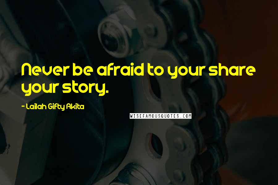 Lailah Gifty Akita Quotes: Never be afraid to your share your story.