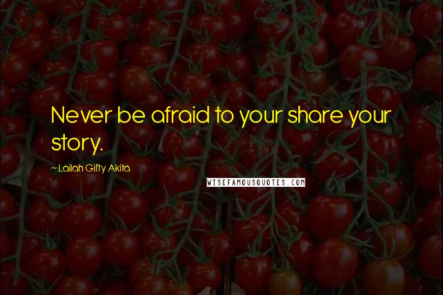 Lailah Gifty Akita Quotes: Never be afraid to your share your story.