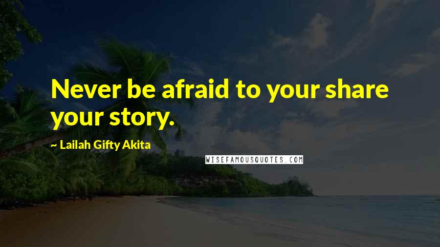 Lailah Gifty Akita Quotes: Never be afraid to your share your story.