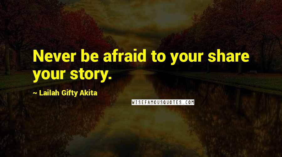 Lailah Gifty Akita Quotes: Never be afraid to your share your story.