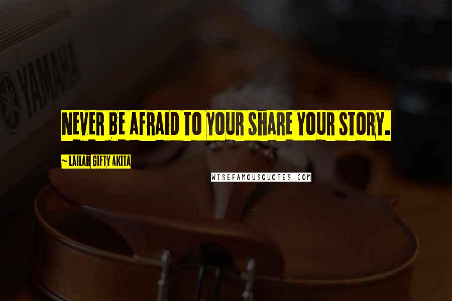 Lailah Gifty Akita Quotes: Never be afraid to your share your story.