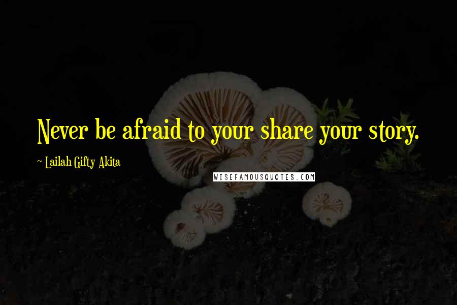 Lailah Gifty Akita Quotes: Never be afraid to your share your story.