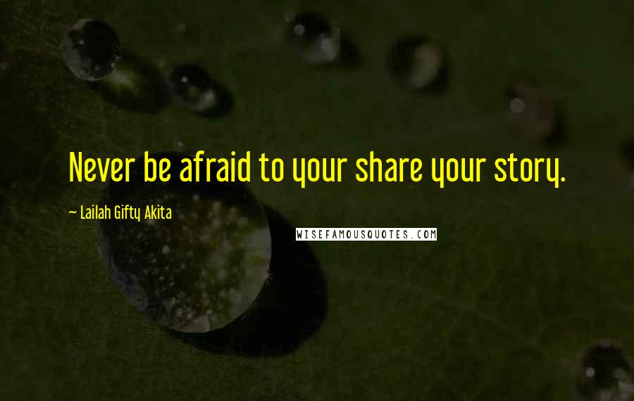 Lailah Gifty Akita Quotes: Never be afraid to your share your story.