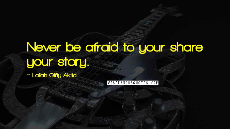 Lailah Gifty Akita Quotes: Never be afraid to your share your story.