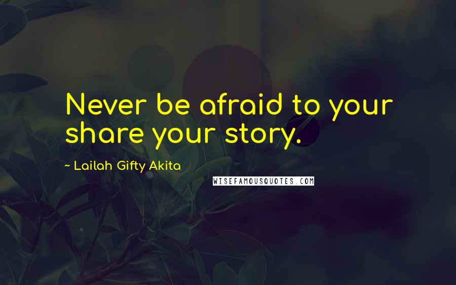 Lailah Gifty Akita Quotes: Never be afraid to your share your story.