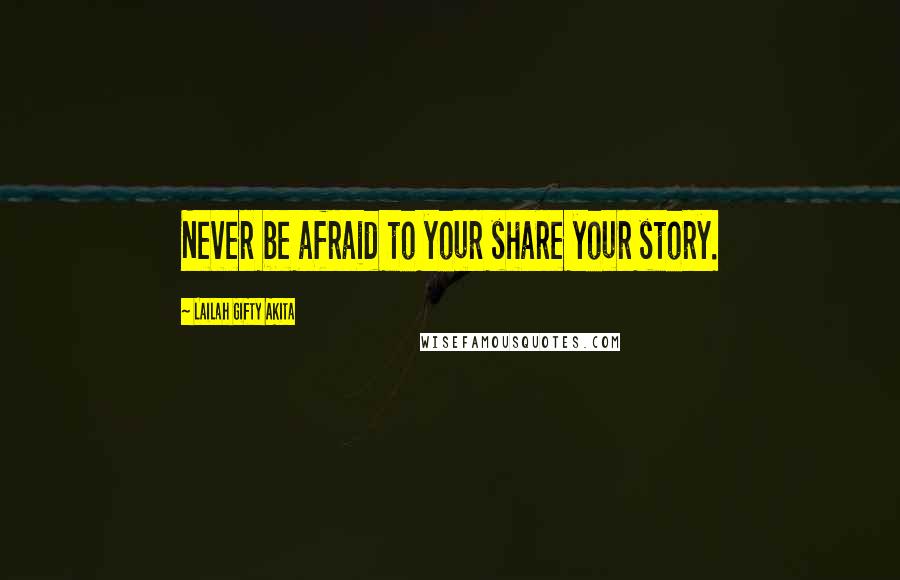 Lailah Gifty Akita Quotes: Never be afraid to your share your story.