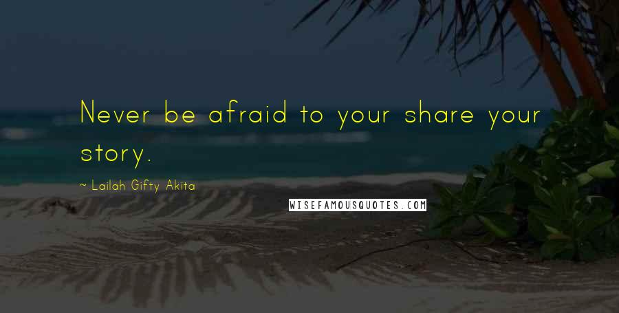 Lailah Gifty Akita Quotes: Never be afraid to your share your story.