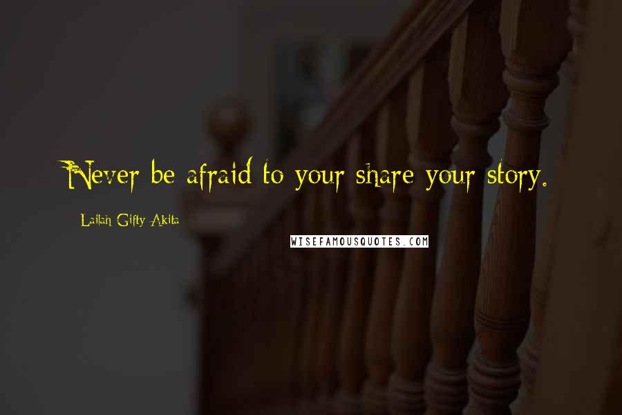 Lailah Gifty Akita Quotes: Never be afraid to your share your story.