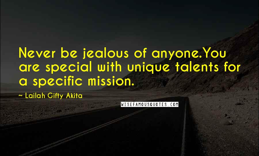 Lailah Gifty Akita Quotes: Never be jealous of anyone.You are special with unique talents for a specific mission.