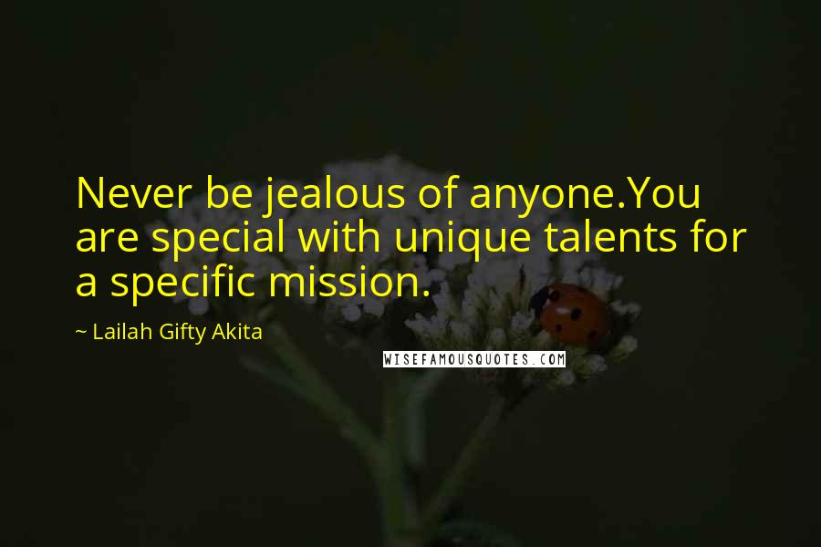 Lailah Gifty Akita Quotes: Never be jealous of anyone.You are special with unique talents for a specific mission.