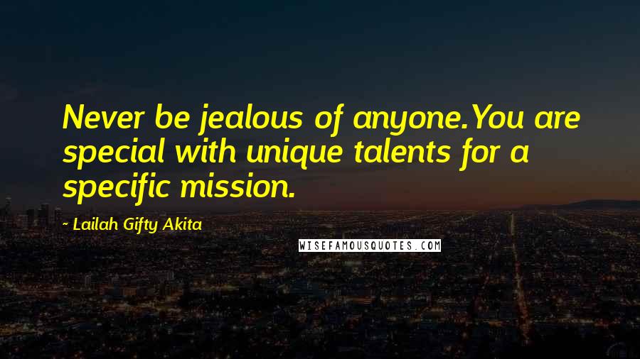 Lailah Gifty Akita Quotes: Never be jealous of anyone.You are special with unique talents for a specific mission.