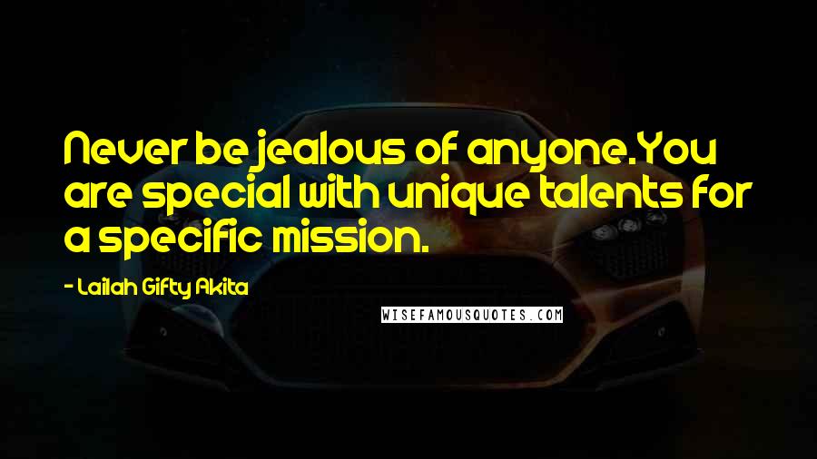 Lailah Gifty Akita Quotes: Never be jealous of anyone.You are special with unique talents for a specific mission.