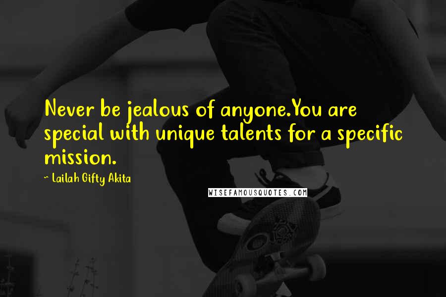 Lailah Gifty Akita Quotes: Never be jealous of anyone.You are special with unique talents for a specific mission.