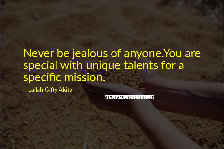 Lailah Gifty Akita Quotes: Never be jealous of anyone.You are special with unique talents for a specific mission.